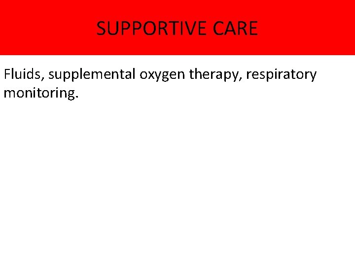 SUPPORTIVE CARE Fluids, supplemental oxygen therapy, respiratory monitoring. 