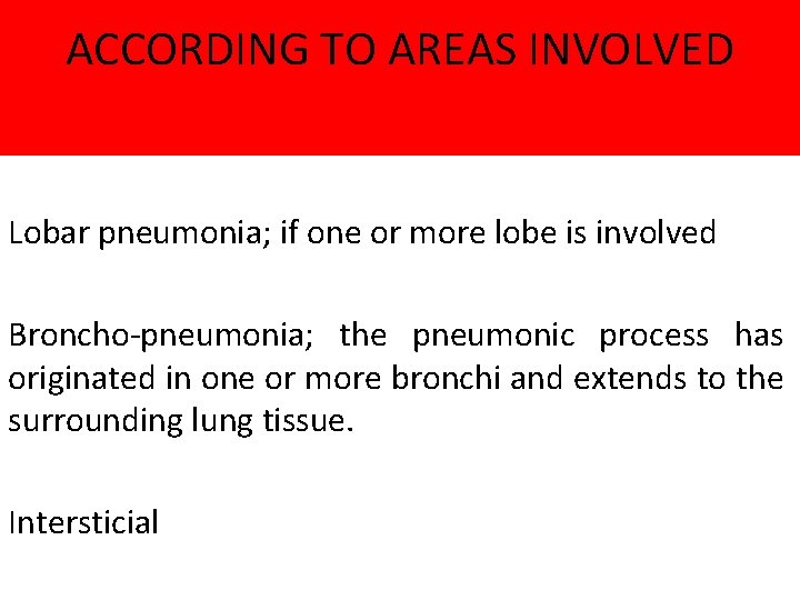 ACCORDING TO AREAS INVOLVED Lobar pneumonia; if one or more lobe is involved Broncho-pneumonia;