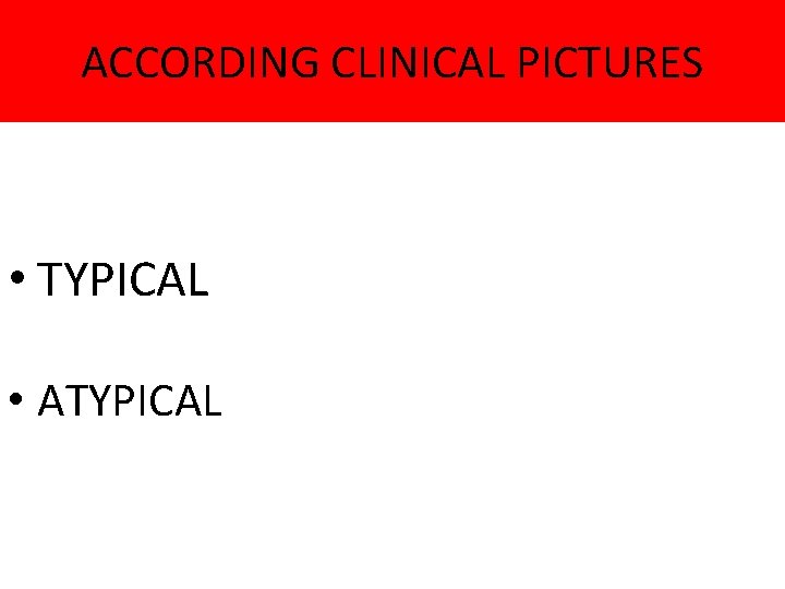 ACCORDING CLINICAL PICTURES • TYPICAL • ATYPICAL 