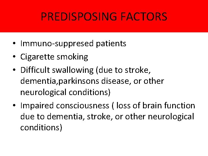 PREDISPOSING FACTORS • Immuno-suppresed patients • Cigarette smoking • Difficult swallowing (due to stroke,