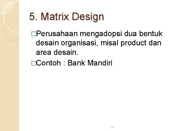 5. Matrix Design �Perusahaan mengadopsi dua bentuk desain organisasi, misal product dan area desain.