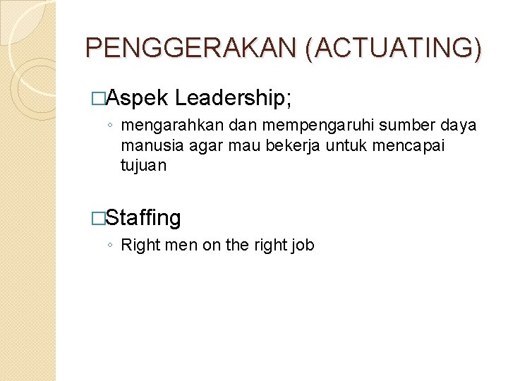 PENGGERAKAN (ACTUATING) �Aspek Leadership; ◦ mengarahkan dan mempengaruhi sumber daya manusia agar mau bekerja