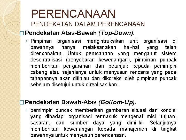 PERENCANAAN PENDEKATAN DALAM PERENCANAAN � Pendekatan Atas-Bawah (Top-Down). ◦ Pimpinan organisasi mengintruksikan unit organisasi