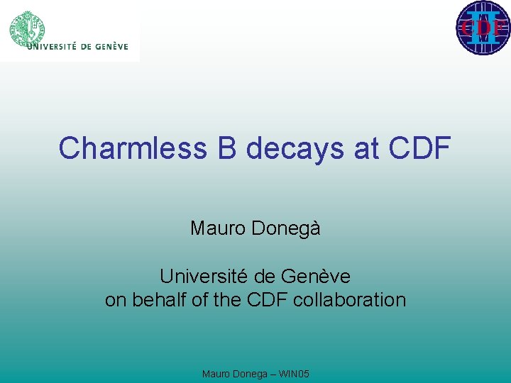 Charmless B decays at CDF Mauro Donegà Université de Genève on behalf of the