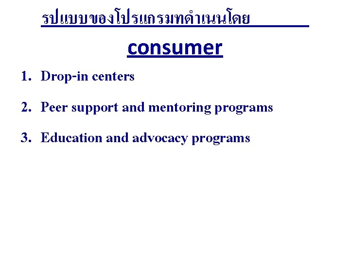 รปแบบของโปรแกรมทดำเนนโดย consumer 1. Drop-in centers 2. Peer support and mentoring programs 3. Education and