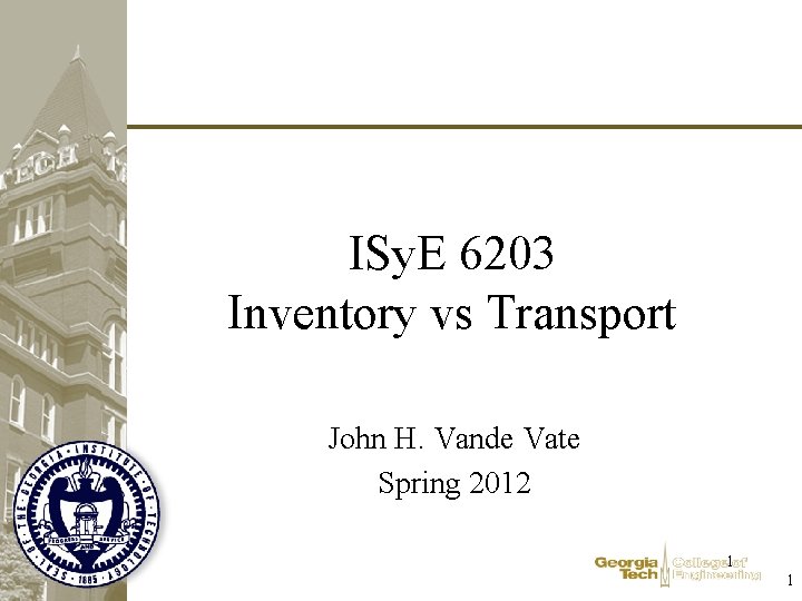 ISy. E 6203 Inventory vs Transport John H. Vande Vate Spring 2012 1 1 ISy. E 6203 Inventory vs Transport John H. Vande Vate Spring 2012 1 1