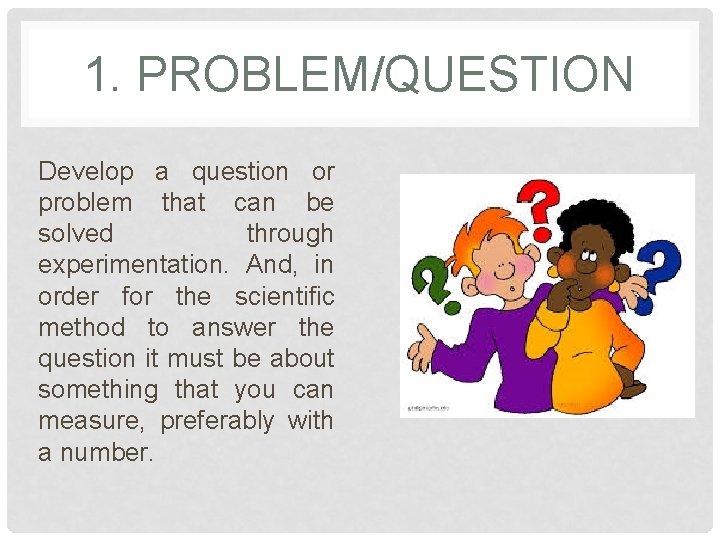 1. PROBLEM/QUESTION Develop a question or problem that can be solved through experimentation. And,