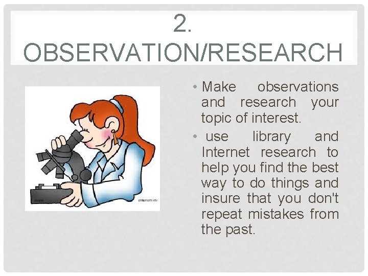 2. OBSERVATION/RESEARCH • Make observations and research your topic of interest. • use library
