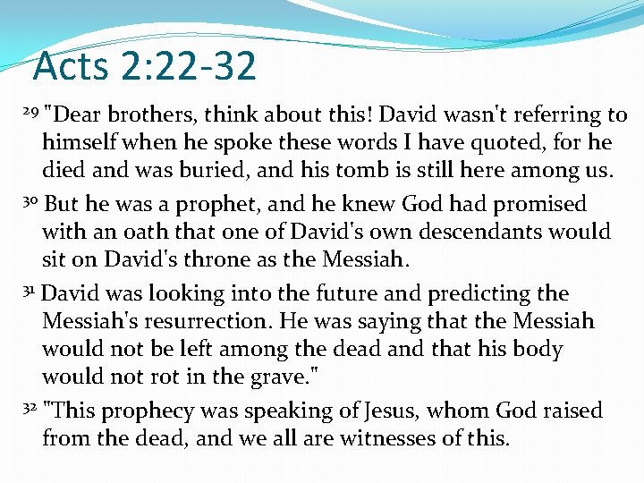 Acts 2: 22 -32 29 "Dear brothers, think about this! David wasn't referring to