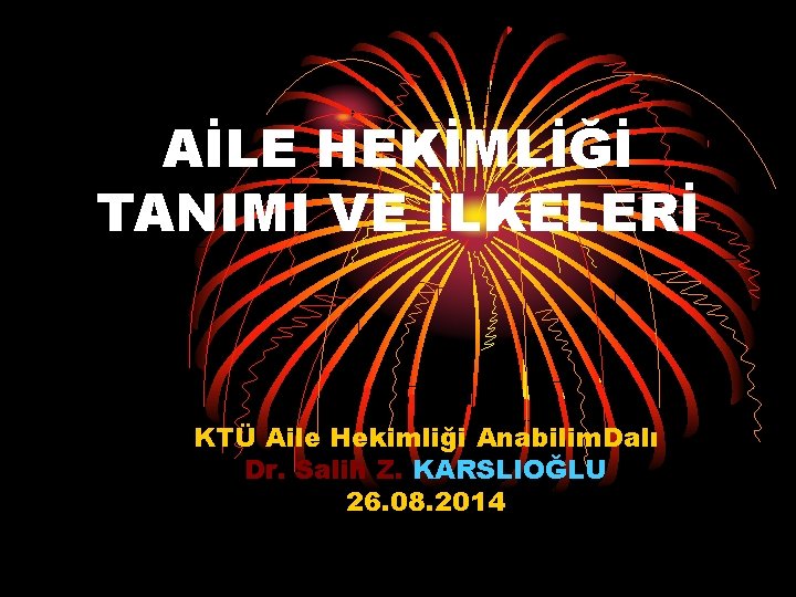 AİLE HEKİMLİĞİ TANIMI VE İLKELERİ KTÜ Aile Hekimliği Anabilim. Dalı Dr. Salih Z. KARSLIOĞLU