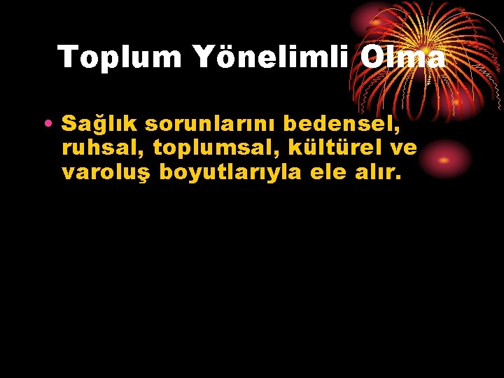 Toplum Yönelimli Olma • Sağlık sorunlarını bedensel, ruhsal, toplumsal, kültürel ve varoluş boyutlarıyla ele