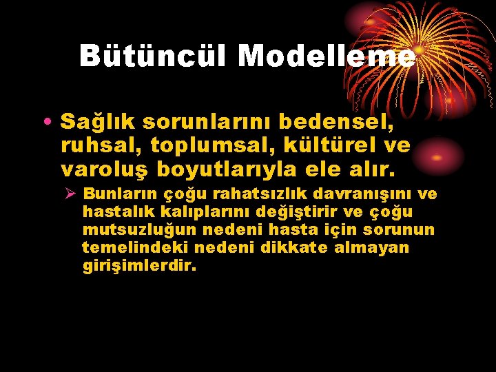 Bütüncül Modelleme • Sağlık sorunlarını bedensel, ruhsal, toplumsal, kültürel ve varoluş boyutlarıyla ele alır.