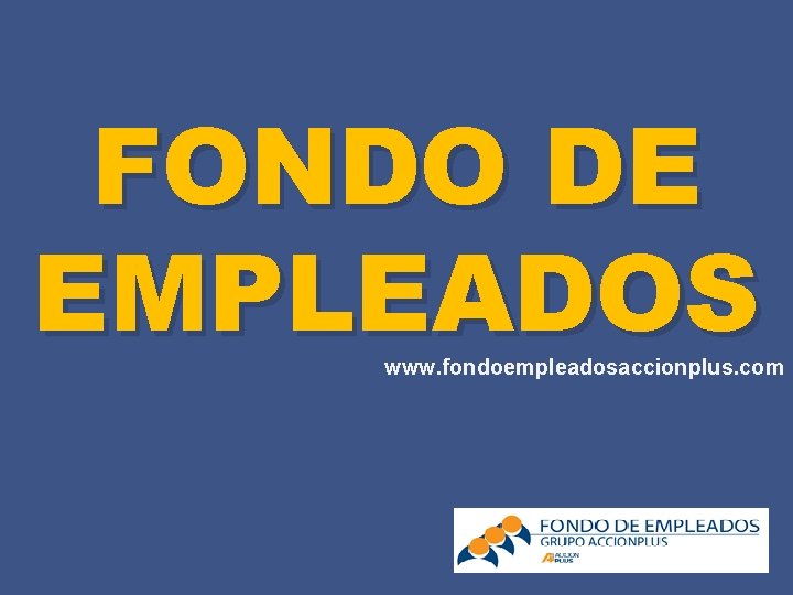 FONDO DE EMPLEADOS www. fondoempleadosaccionplus. com 