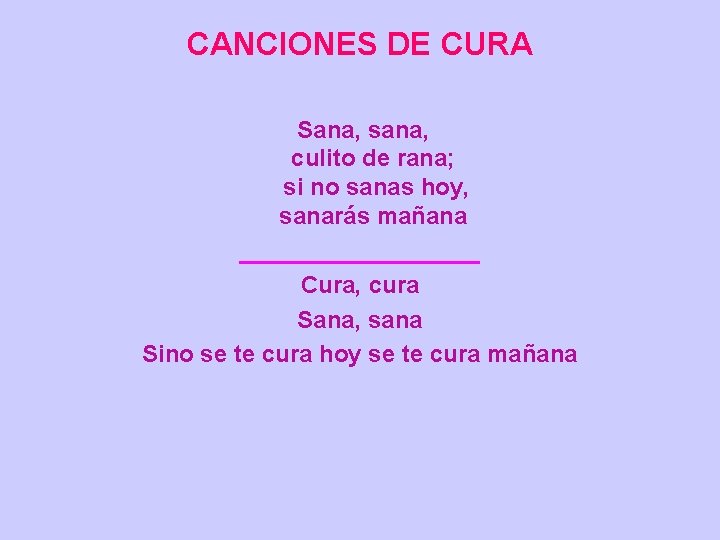 CANCIONES DE CURA Sana, sana, culito de rana; si no sanas hoy, sanarás mañana