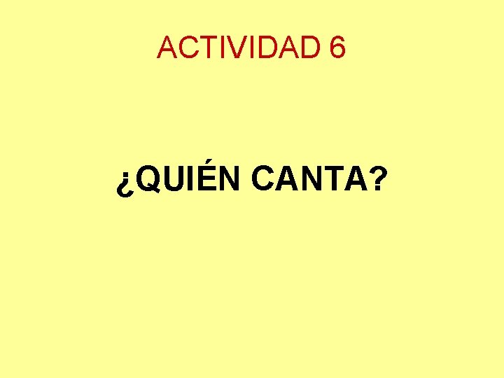 ACTIVIDAD 6 ¿QUIÉN CANTA? 