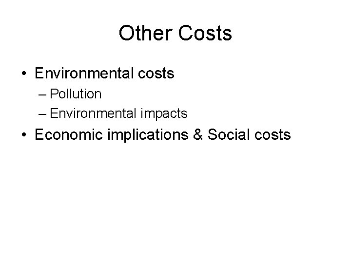 Other Costs • Environmental costs – Pollution – Environmental impacts • Economic implications &