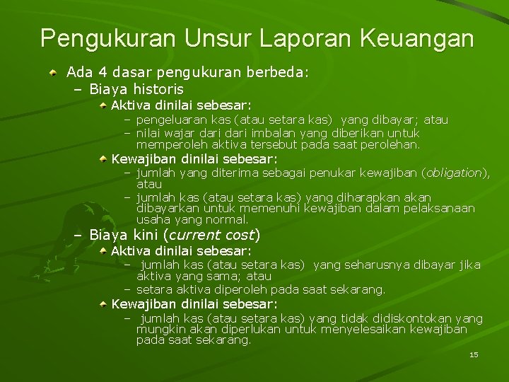 Pengukuran Unsur Laporan Keuangan Ada 4 dasar pengukuran berbeda: – Biaya historis Aktiva dinilai