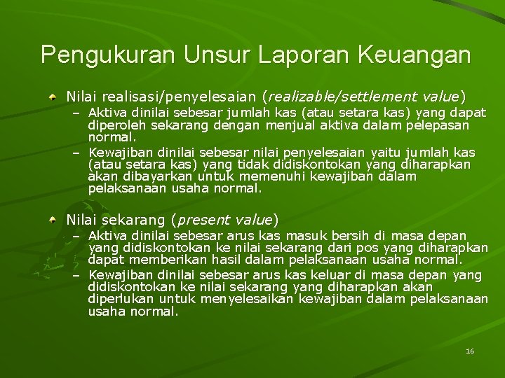 Pengukuran Unsur Laporan Keuangan Nilai realisasi/penyelesaian (realizable/settlement value) – Aktiva dinilai sebesar jumlah kas