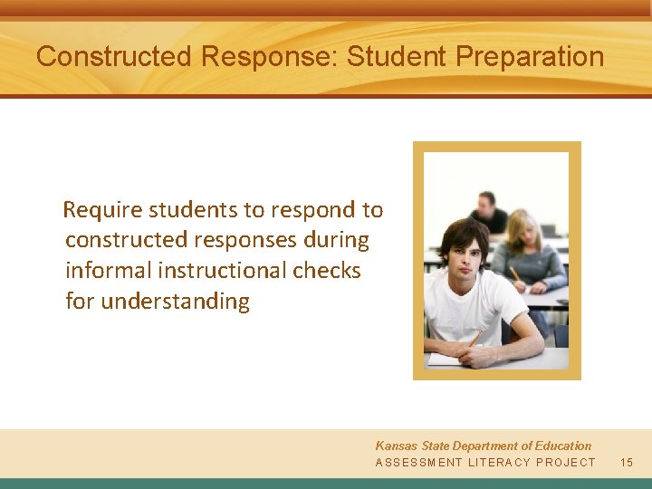 Constructed Response: Student Preparation Require students to respond to constructed responses during informal instructional