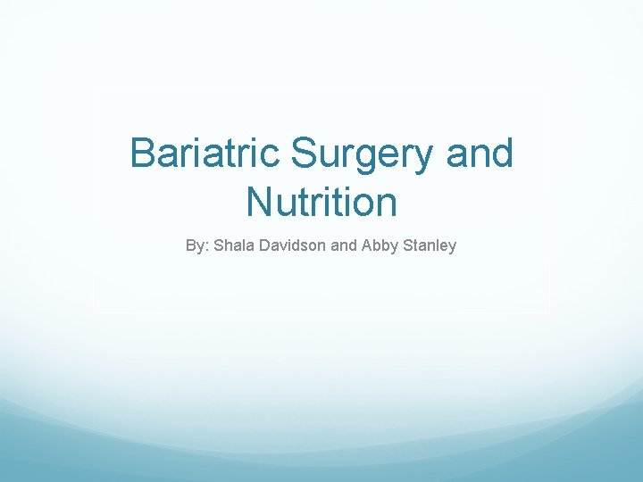 Bariatric Surgery and Nutrition By: Shala Davidson and Abby Stanley 