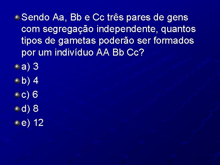 Sendo Aa, Bb e Cc três pares de gens com segregação independente, quantos tipos