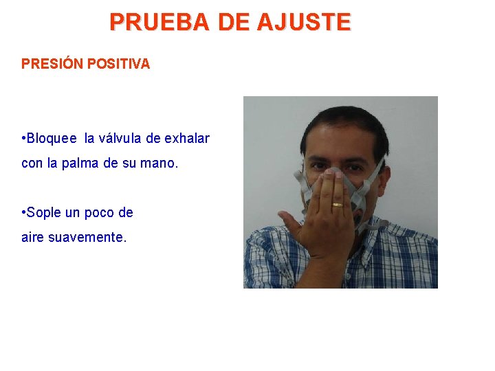 PRUEBA DE AJUSTE PRESIÓN POSITIVA • Bloquee la válvula de exhalar con la palma PRUEBA DE AJUSTE PRESIÓN POSITIVA • Bloquee la válvula de exhalar con la palma