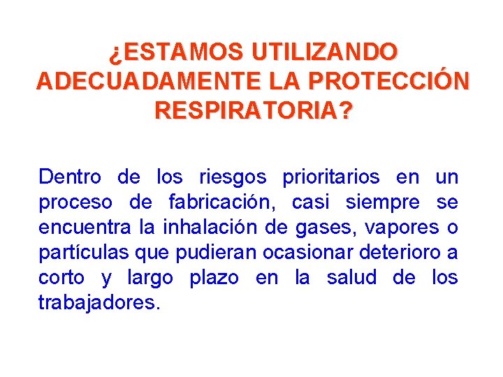 ¿ESTAMOS UTILIZANDO ADECUADAMENTE LA PROTECCIÓN RESPIRATORIA? Dentro de los riesgos prioritarios en un proceso ¿ESTAMOS UTILIZANDO ADECUADAMENTE LA PROTECCIÓN RESPIRATORIA? Dentro de los riesgos prioritarios en un proceso