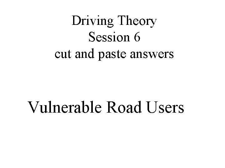 Driving Theory Session 6 cut and paste answers Vulnerable Road Users 