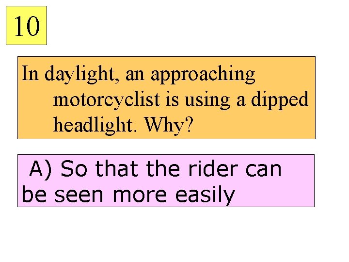 10 In daylight, an approaching motorcyclist is using a dipped headlight. Why? A) So