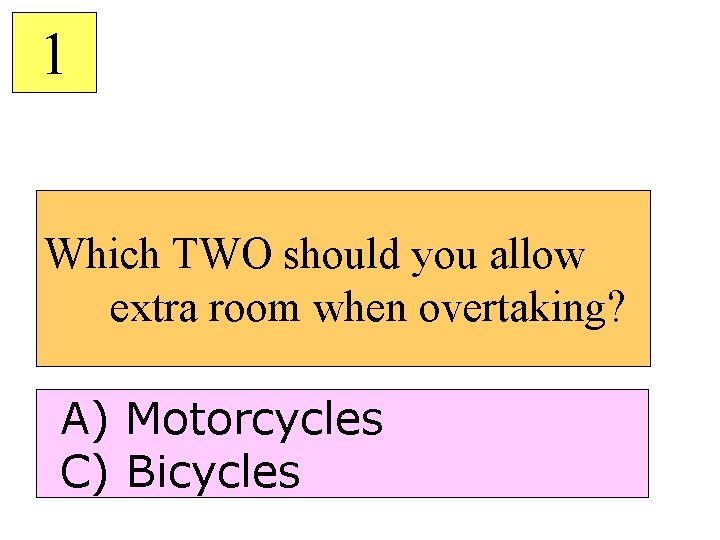 1 Which TWO should you allow extra room when overtaking? A) Motorcycles C) Bicycles