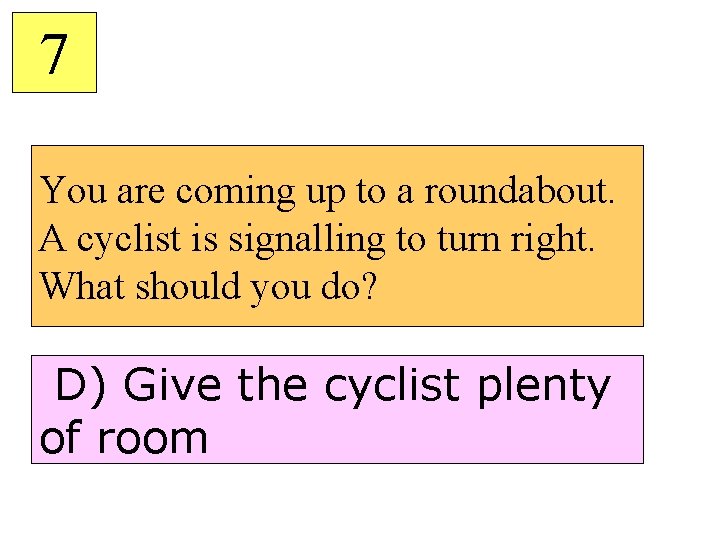 7 You are coming up to a roundabout. A cyclist is signalling to turn