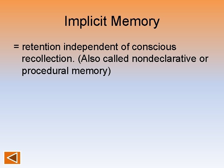 Implicit Memory = retention independent of conscious recollection. (Also called nondeclarative or procedural memory)