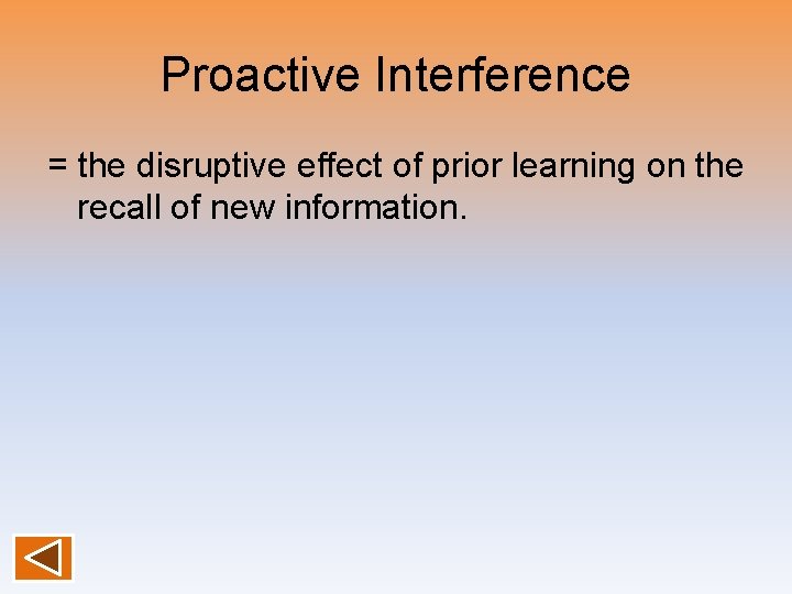 Proactive Interference = the disruptive effect of prior learning on the recall of new