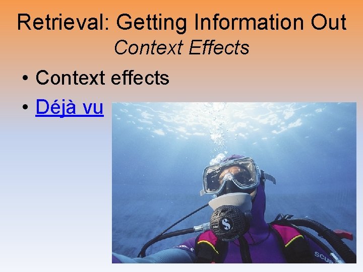 Retrieval: Getting Information Out Context Effects • Context effects • Déjà vu 