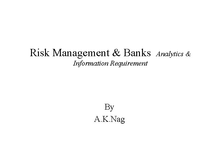 Risk Management & Banks Information Requirement By A. K. Nag Analytics & 