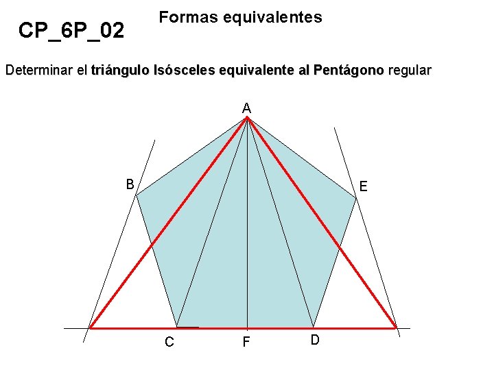 Formas equivalentes CP_6 P_02 Determinar el triángulo Isósceles equivalente al Pentágono regular A B Formas equivalentes CP_6 P_02 Determinar el triángulo Isósceles equivalente al Pentágono regular A B
