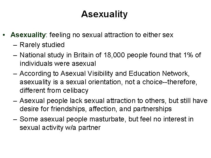 Asexuality • Asexuality: feeling no sexual attraction to either sex – Rarely studied –