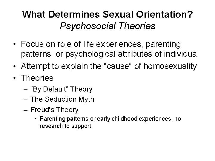 What Determines Sexual Orientation? Psychosocial Theories • Focus on role of life experiences, parenting