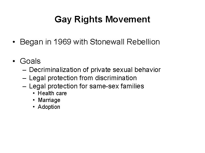 Gay Rights Movement • Began in 1969 with Stonewall Rebellion • Goals – Decriminalization