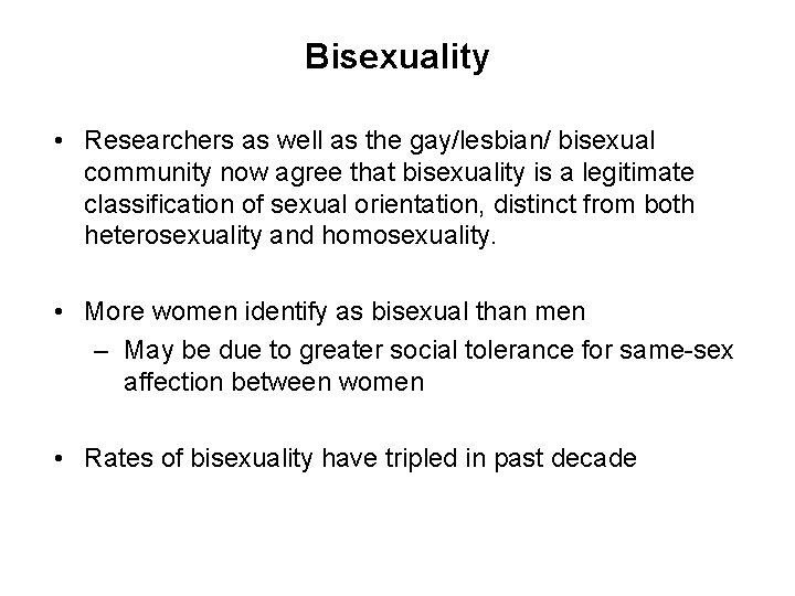 Bisexuality • Researchers as well as the gay/lesbian/ bisexual community now agree that bisexuality