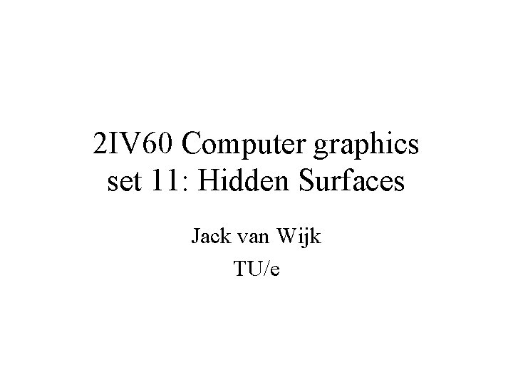 2 IV 60 Computer graphics set 11: Hidden Surfaces Jack van Wijk TU/e 