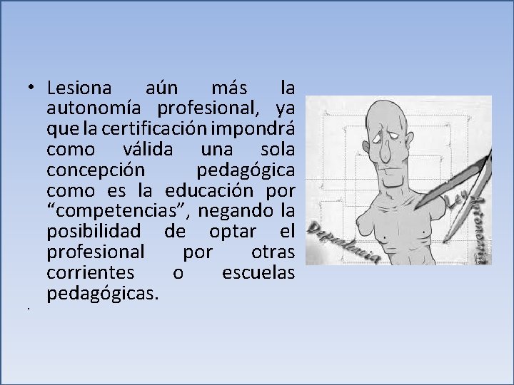 • Lesiona aún más la autonomía profesional, ya que la certificación impondrá como