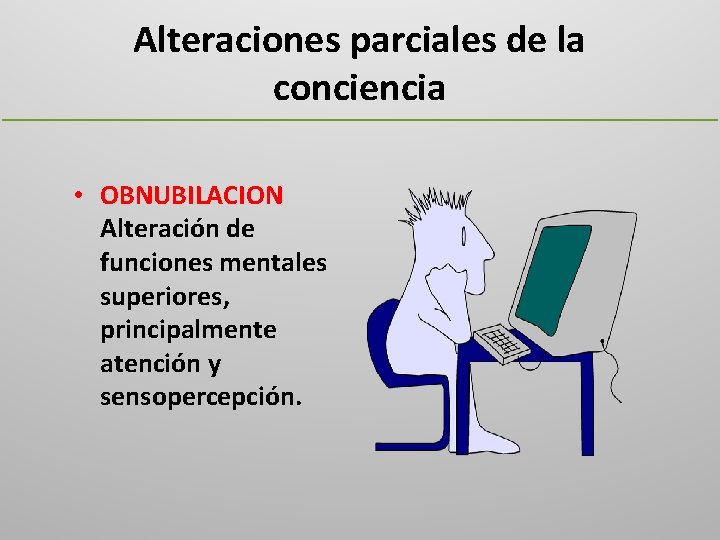 Alteraciones parciales de la conciencia • OBNUBILACION Alteración de funciones mentales superiores, principalmente atención