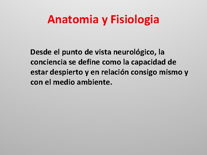 Anatomia y Fisiologia Desde el punto de vista neurológico, la conciencia se define como