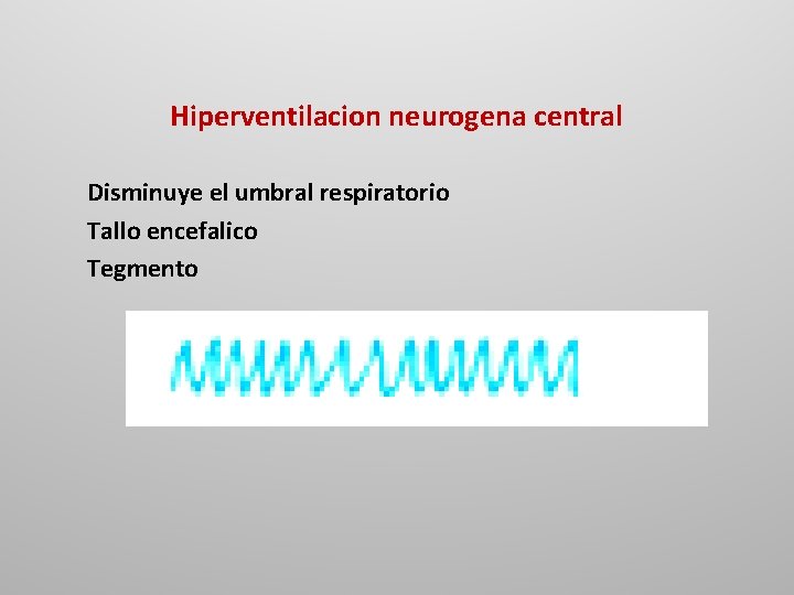 Hiperventilacion neurogena central Disminuye el umbral respiratorio Tallo encefalico Tegmento 