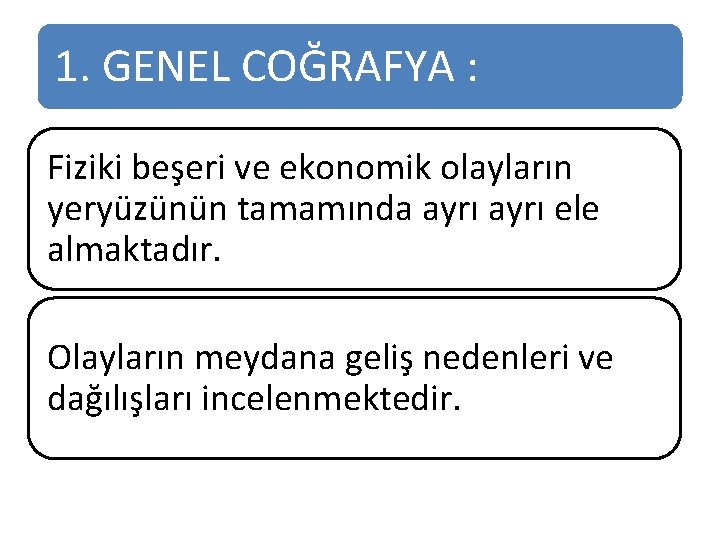 1. GENEL COĞRAFYA : Fiziki beşeri ve ekonomik olayların yeryüzünün tamamında ayrı ele almaktadır.