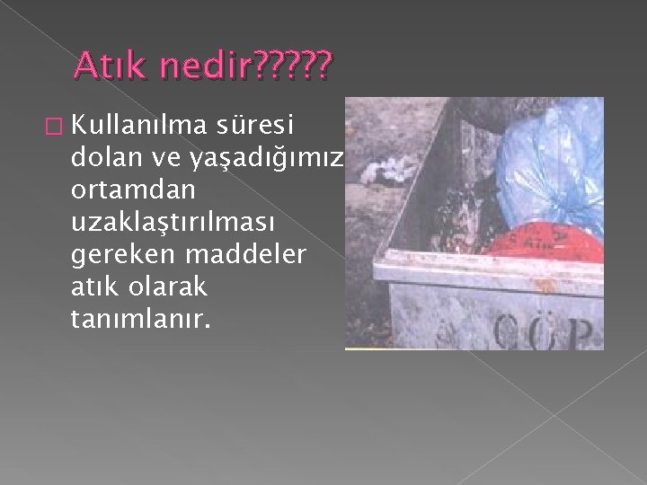 Atık nedir? ? ? � Kullanılma süresi dolan ve yaşadığımız ortamdan uzaklaştırılması gereken maddeler