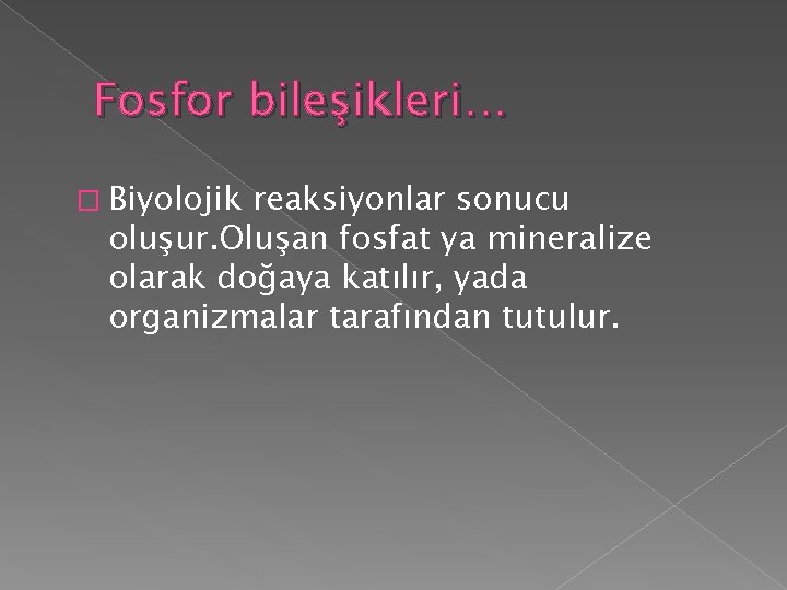 Fosfor bileşikleri… � Biyolojik reaksiyonlar sonucu oluşur. Oluşan fosfat ya mineralize olarak doğaya katılır,