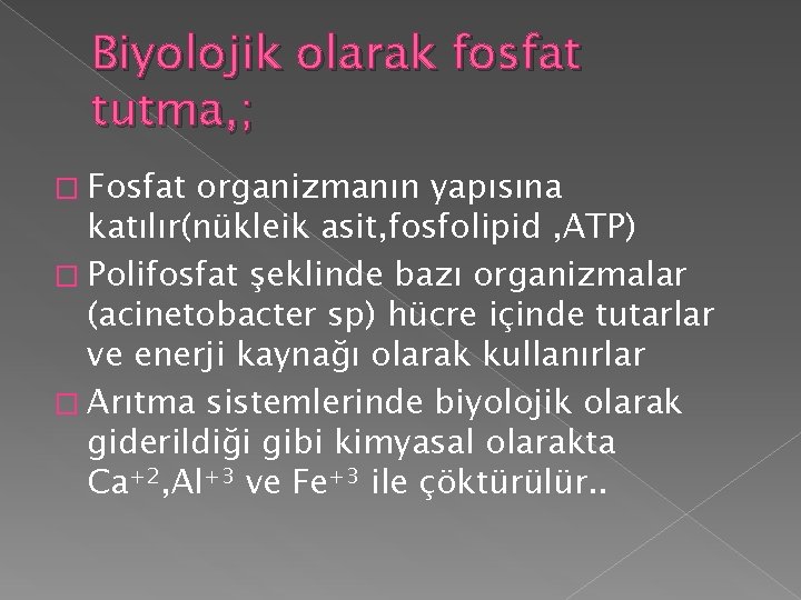 Biyolojik olarak fosfat tutma, ; � Fosfat organizmanın yapısına katılır(nükleik asit, fosfolipid , ATP) Biyolojik olarak fosfat tutma, ; � Fosfat organizmanın yapısına katılır(nükleik asit, fosfolipid , ATP)