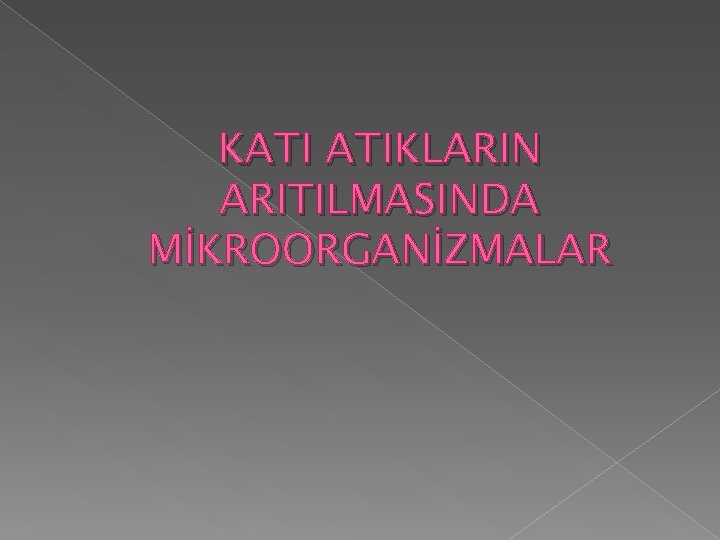 KATI ATIKLARIN ARITILMASINDA MİKROORGANİZMALAR KATI ATIKLARIN ARITILMASINDA MİKROORGANİZMALAR